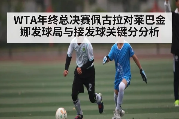 WTA年终总决赛佩古拉对莱巴金娜发球局与接发球关键分分析